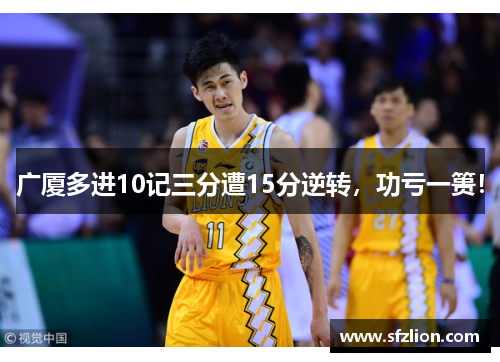 广厦多进10记三分遭15分逆转，功亏一篑！