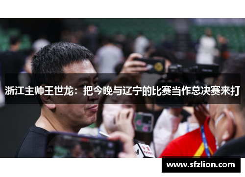 浙江主帅王世龙：把今晚与辽宁的比赛当作总决赛来打