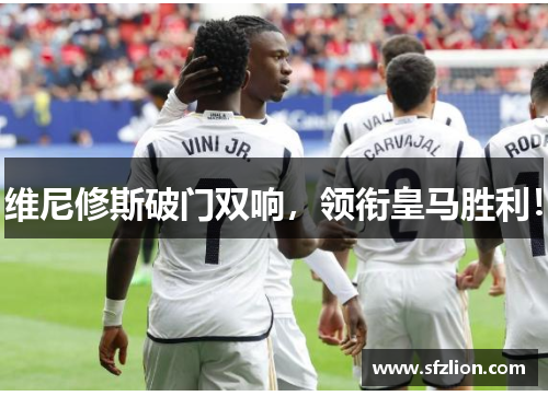 维尼修斯破门双响，领衔皇马胜利！