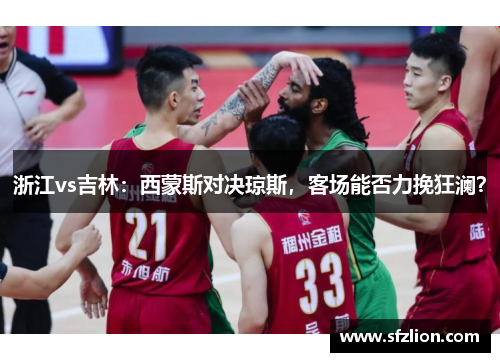 浙江vs吉林：西蒙斯对决琼斯，客场能否力挽狂澜？