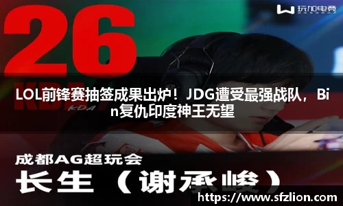 LOL前锋赛抽签成果出炉！JDG遭受最强战队，Bin复仇印度神王无望
